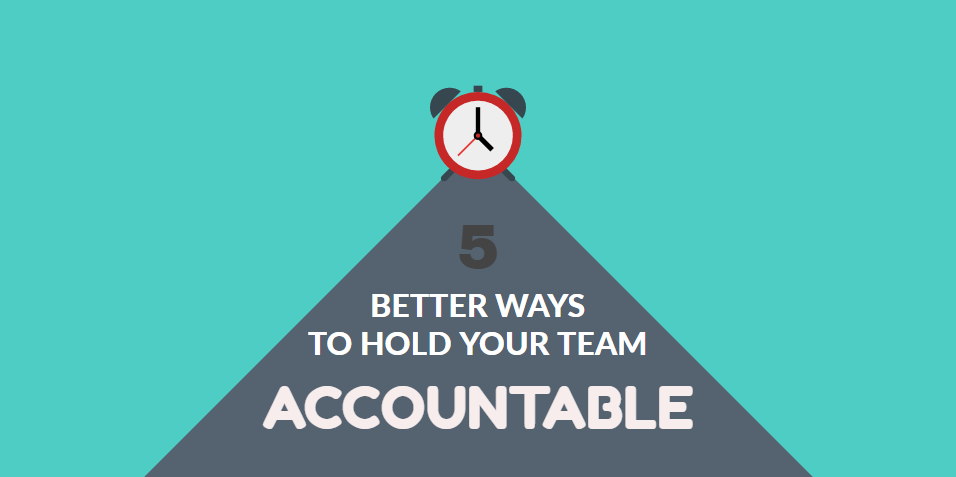 5 Better Ways To Hold Your Team Accountable